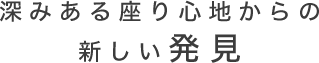 深みある座り心地からの新しい発見